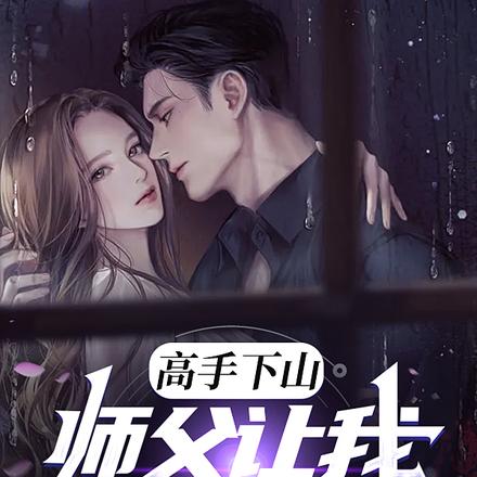 高手下山：师父让我泡他女儿